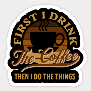 First I Drink the Coffee Then I Do the Things Funny Sticker